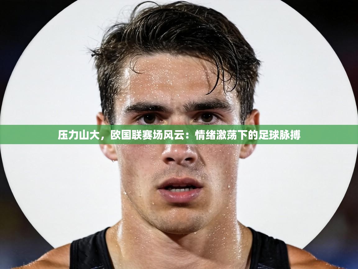 压力山大，欧国联赛场风云：情绪激荡下的足球脉搏  第2张
