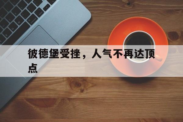 包含彼德堡受挫，人气不再达顶点的词条